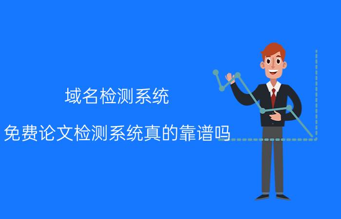 域名检测系统 免费论文检测系统真的靠谱吗？